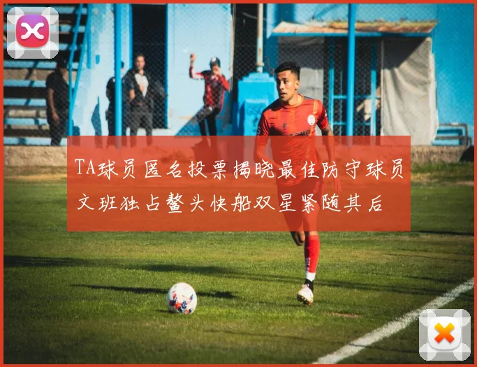 TA球员匿名投票揭晓最佳防守球员文班独占鳌头快船双星紧随其后
